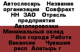 Автослесарь › Название организации ­ Совфрахт-НН, ЗАО › Отрасль предприятия ­ Автоперевозки › Минимальный оклад ­ 20 000 - Все города Работа » Вакансии   . Чувашия респ.,Алатырь г.